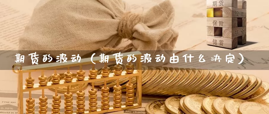 期货的波动（期货的波动由什么决定）_https://www.qihuo3.com_期货直播_第1张