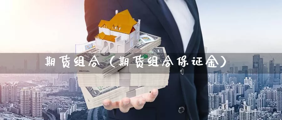 期货组合（期货组合保证金）_https://www.qihuo3.com_恒指期货直播_第1张