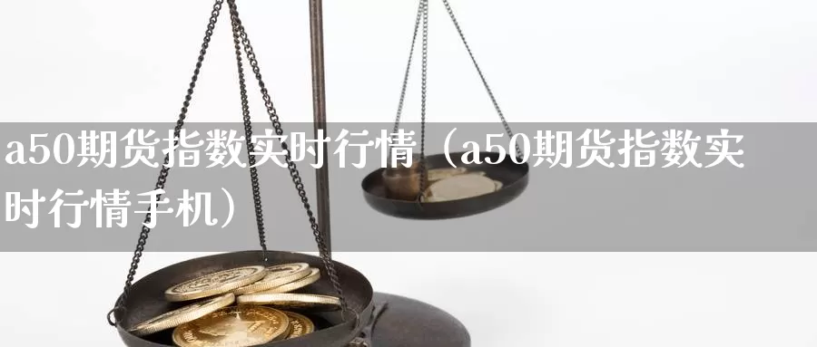 a50期货指数实时行情（a50期货指数实时行情手机）_https://www.qihuo3.com_期货直播_第1张