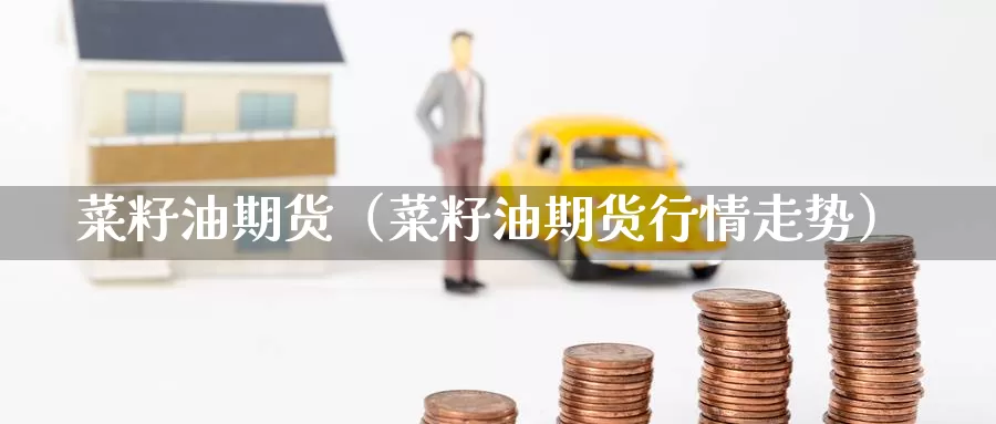 菜籽油期货（菜籽油期货行情走势）_https://www.qihuo3.com_天然气期货_第1张
