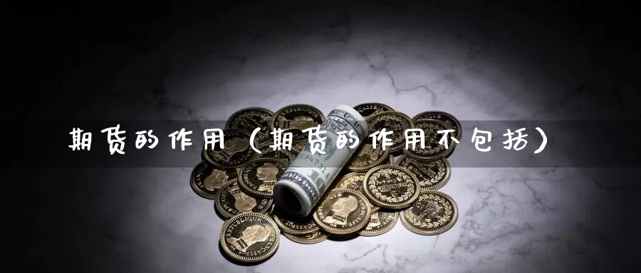 期货的作用（期货的作用不包括）_https://www.qihuo3.com_原油eia喊单直播_第1张