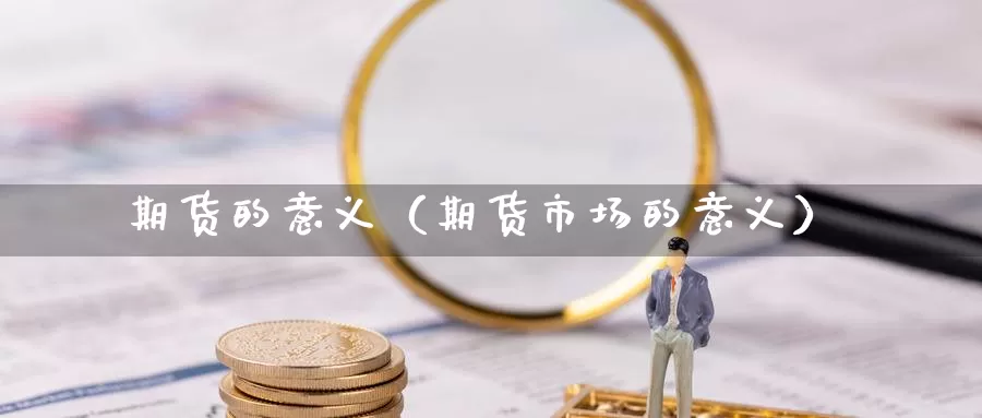 期货的意义（期货市场的意义）_https://www.qihuo3.com_黄金期货行情_第1张