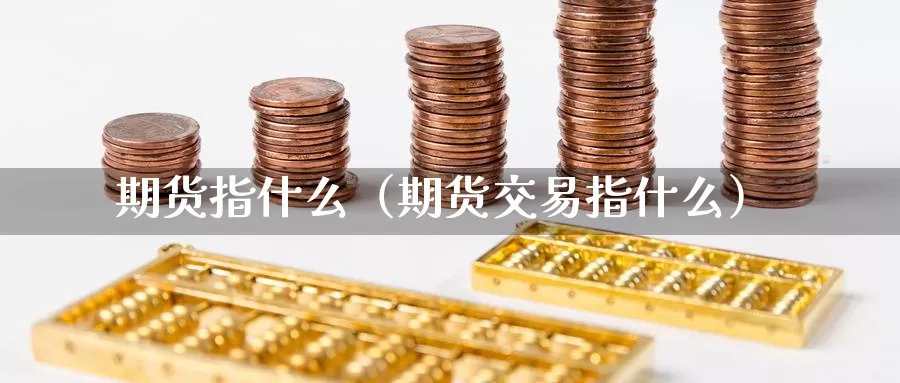 期货指什么（期货交易指什么）_https://www.qihuo3.com_天然气期货_第1张