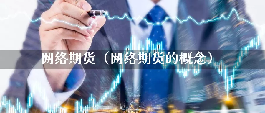 网络期货（网络期货的概念）_https://www.qihuo3.com_期货直播_第1张